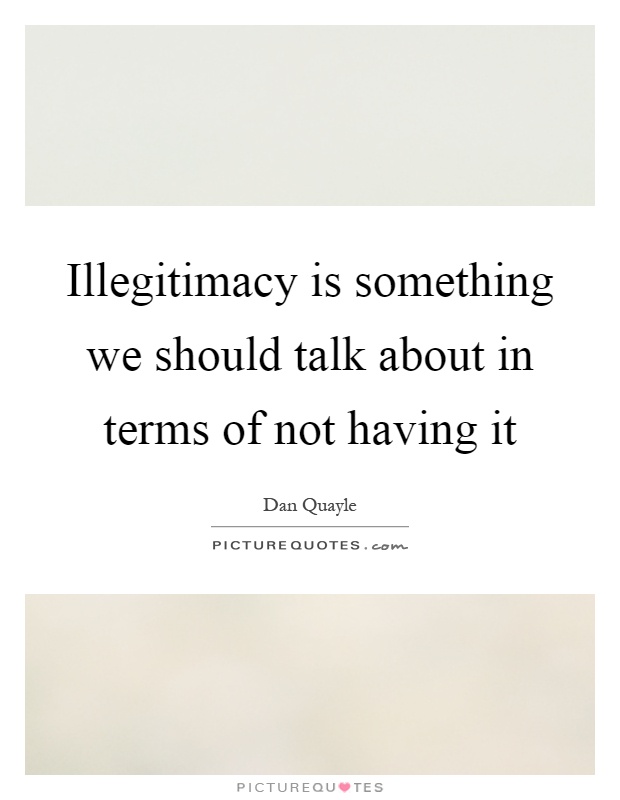 Illegitimacy is something we should talk about in terms of not having it Picture Quote #1