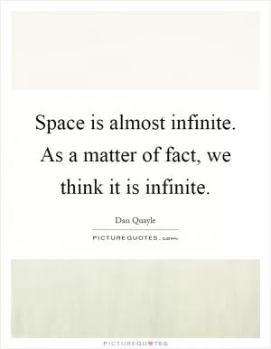 Space is almost infinite. As a matter of fact, we think it is infinite Picture Quote #1