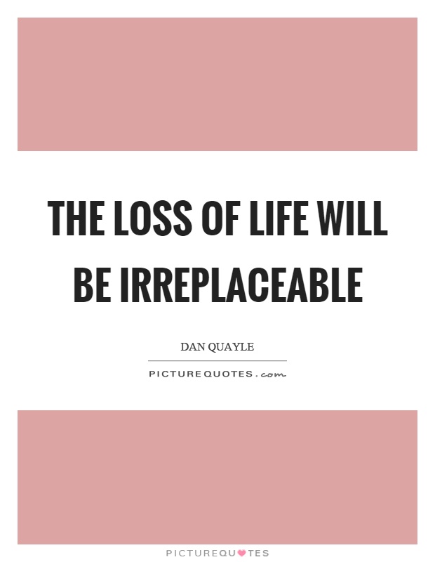 The loss of life will be irreplaceable Picture Quote #1