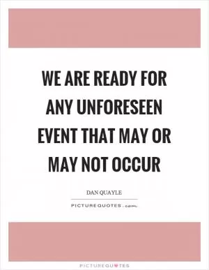 We are ready for any unforeseen event that may or may not occur Picture Quote #1