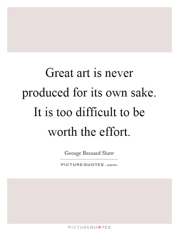 Great art is never produced for its own sake. It is too difficult to be worth the effort Picture Quote #1