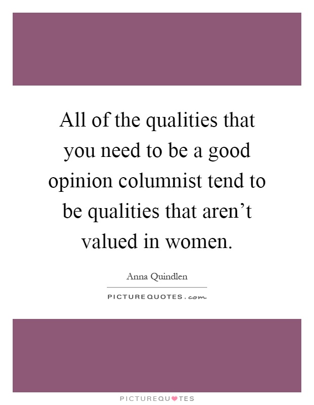 All of the qualities that you need to be a good opinion columnist tend to be qualities that aren't valued in women Picture Quote #1