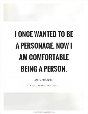 I once wanted to be a personage. Now I am comfortable being a person Picture Quote #1