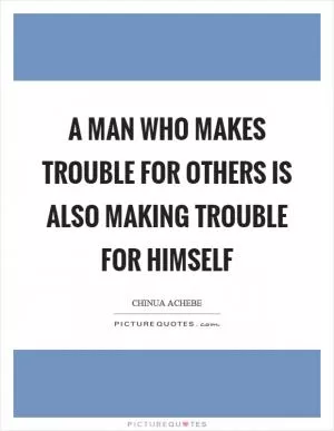 A man who makes trouble for others is also making trouble for himself Picture Quote #1