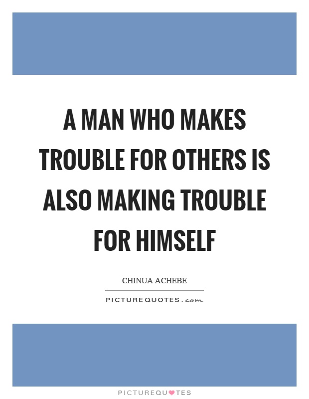 A man who makes trouble for others is also making trouble for himself Picture Quote #1