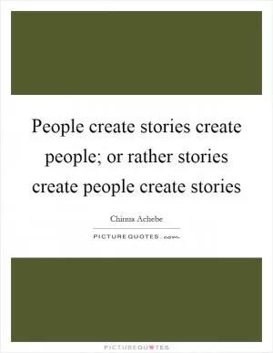 People create stories create people; or rather stories create people create stories Picture Quote #1