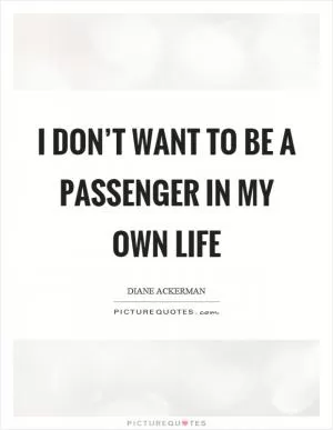 I don’t want to be a passenger in my own life Picture Quote #1
