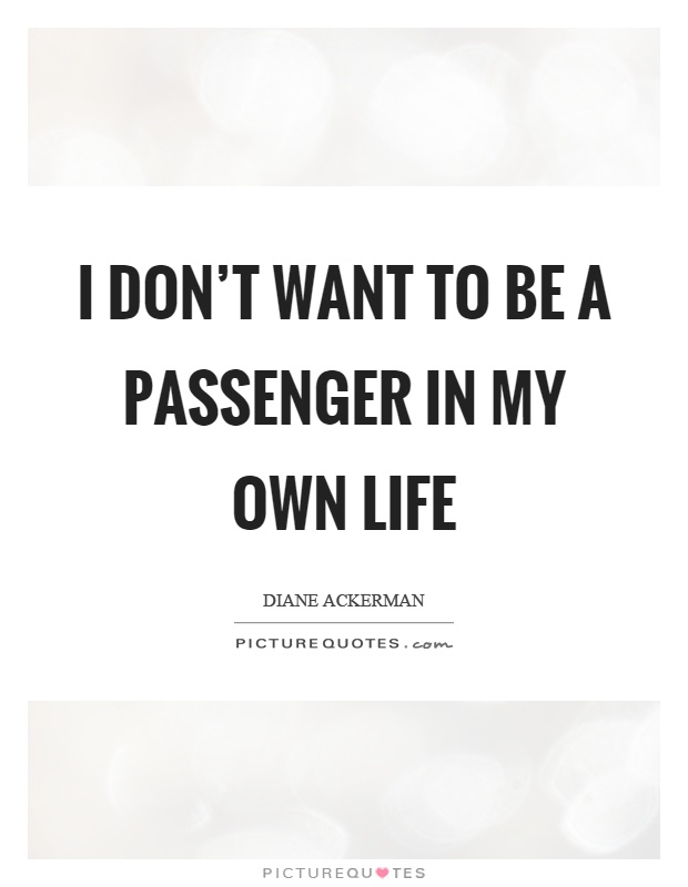 I don't want to be a passenger in my own life Picture Quote #1
