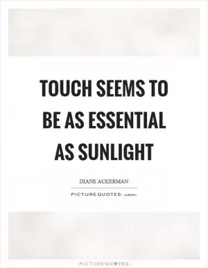 Touch seems to be as essential as sunlight Picture Quote #1