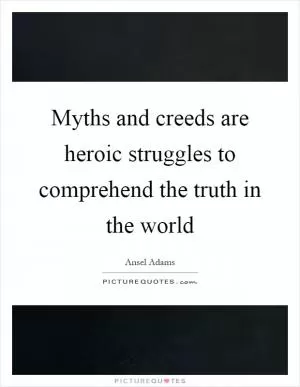 Myths and creeds are heroic struggles to comprehend the truth in the world Picture Quote #1