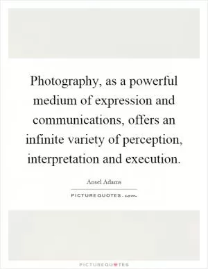 Photography, as a powerful medium of expression and communications, offers an infinite variety of perception, interpretation and execution Picture Quote #1