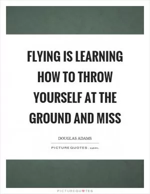 Flying is learning how to throw yourself at the ground and miss Picture Quote #1