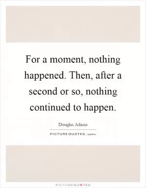 For a moment, nothing happened. Then, after a second or so, nothing continued to happen Picture Quote #1