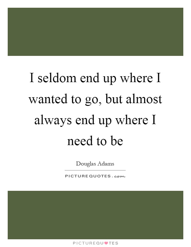 I seldom end up where I wanted to go, but almost always end up where I need to be Picture Quote #1