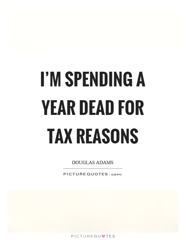 I'm spending a year dead for tax reasons Picture Quote #1