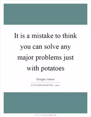 It is a mistake to think you can solve any major problems just with potatoes Picture Quote #1