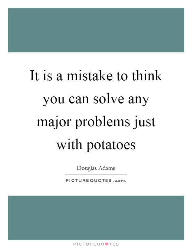 It is a mistake to think you can solve any major problems just with potatoes Picture Quote #1