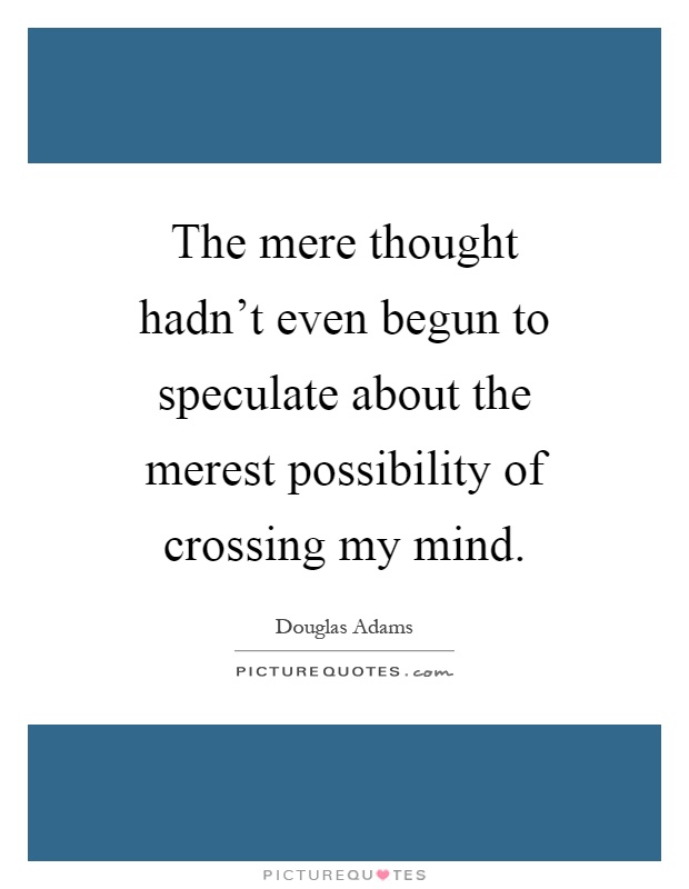 The mere thought hadn't even begun to speculate about the merest possibility of crossing my mind Picture Quote #1