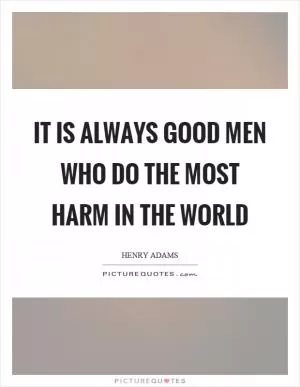 It is always good men who do the most harm in the world Picture Quote #1