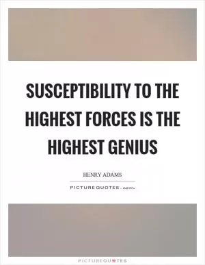 Susceptibility to the highest forces is the highest genius Picture Quote #1