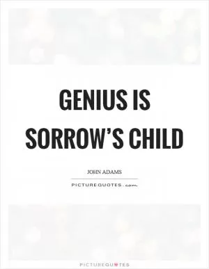 Genius is sorrow’s child Picture Quote #1