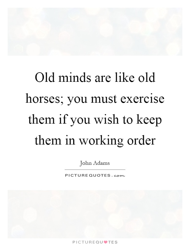 Old minds are like old horses; you must exercise them if you wish to keep them in working order Picture Quote #1