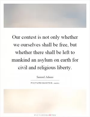 Our contest is not only whether we ourselves shall be free, but whether there shall be left to mankind an asylum on earth for civil and religious liberty Picture Quote #1