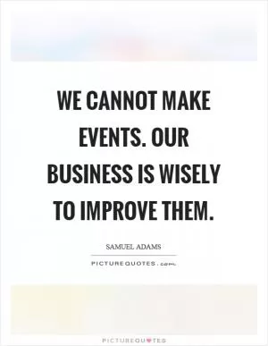 We cannot make events. Our business is wisely to improve them Picture Quote #1
