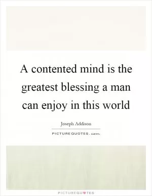 A contented mind is the greatest blessing a man can enjoy in this world Picture Quote #1