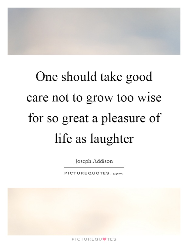One should take good care not to grow too wise for so great a pleasure of life as laughter Picture Quote #1