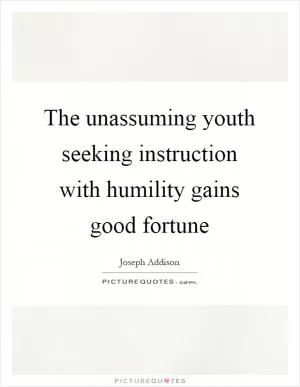 The unassuming youth seeking instruction with humility gains good fortune Picture Quote #1