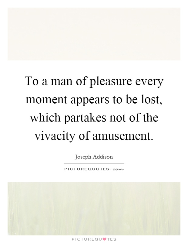 To a man of pleasure every moment appears to be lost, which partakes not of the vivacity of amusement Picture Quote #1