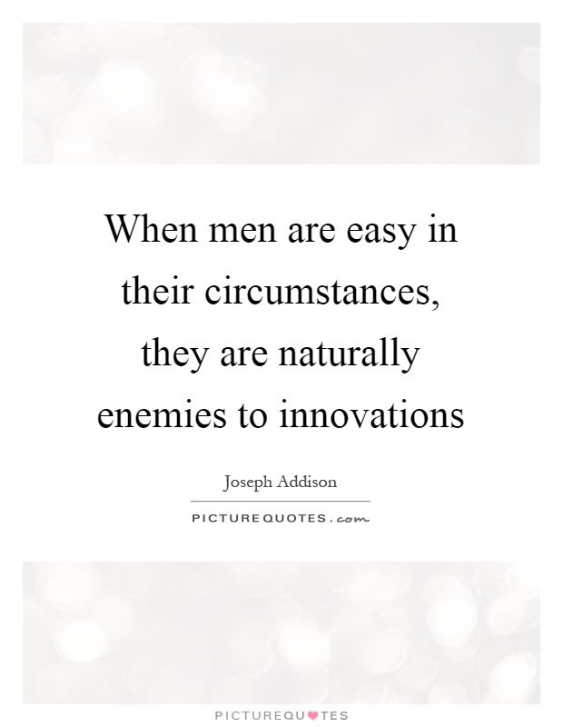When men are easy in their circumstances, they are naturally enemies to innovations Picture Quote #1