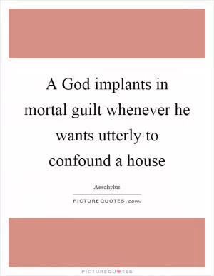 A God implants in mortal guilt whenever he wants utterly to confound a house Picture Quote #1
