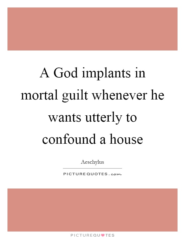 A God implants in mortal guilt whenever he wants utterly to confound a house Picture Quote #1