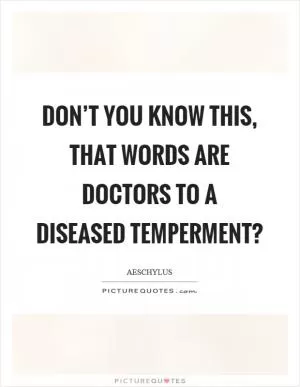 Don’t you know this, that words are doctors to a diseased temperment? Picture Quote #1