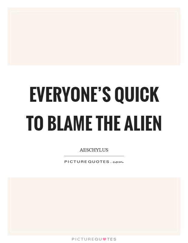 Everyone's quick to blame the alien Picture Quote #1