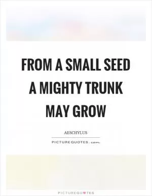 From a small seed a mighty trunk may grow Picture Quote #1