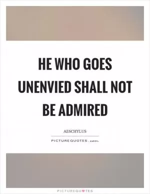 He who goes unenvied shall not be admired Picture Quote #1