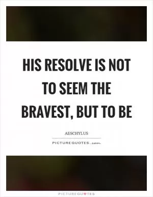 His resolve is not to seem the bravest, but to be Picture Quote #1