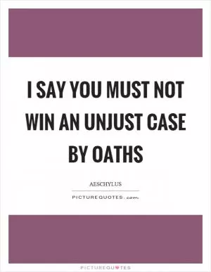 I say you must not win an unjust case by oaths Picture Quote #1