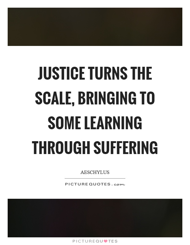 Justice turns the scale, bringing to some learning through suffering Picture Quote #1