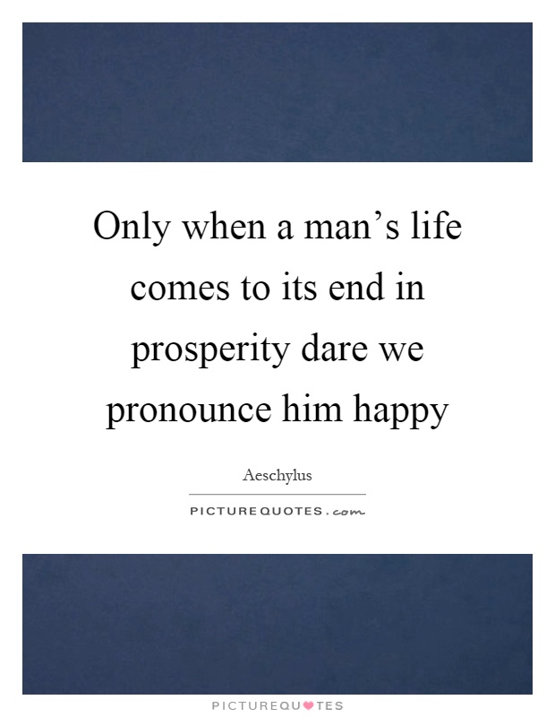 Only when a man's life comes to its end in prosperity dare we pronounce him happy Picture Quote #1