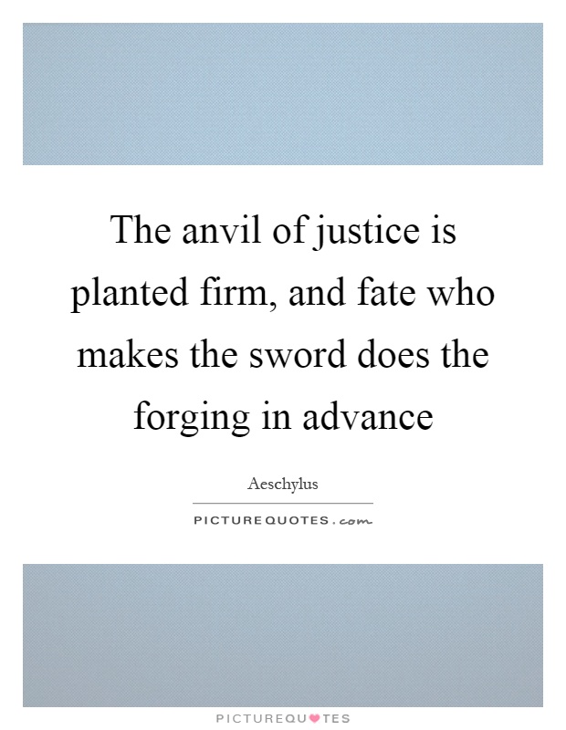 The anvil of justice is planted firm, and fate who makes the sword does the forging in advance Picture Quote #1