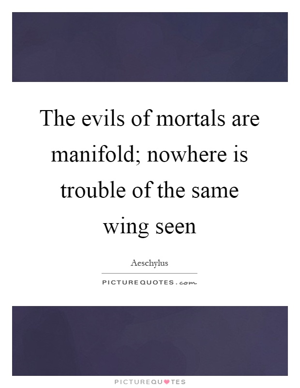 The evils of mortals are manifold; nowhere is trouble of the same wing seen Picture Quote #1