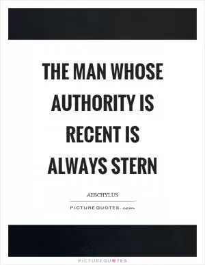 The man whose authority is recent is always stern Picture Quote #1