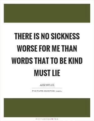 There is no sickness worse for me than words that to be kind must lie Picture Quote #1