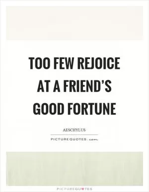 Too few rejoice at a friend’s good fortune Picture Quote #1