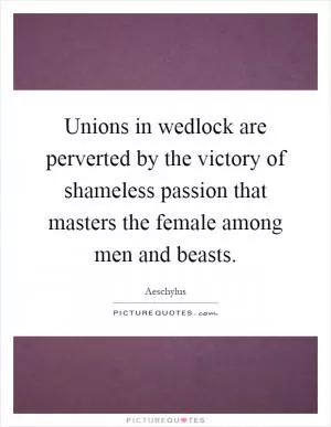 Unions in wedlock are perverted by the victory of shameless passion that masters the female among men and beasts Picture Quote #1