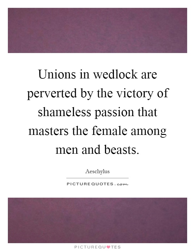 Unions in wedlock are perverted by the victory of shameless passion that masters the female among men and beasts Picture Quote #1